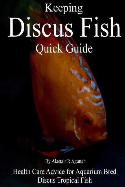 Keeping Discus Fish Quick Guide: Health Care Advice for Aquarium Bred Discus Tropical Fish - Paperback