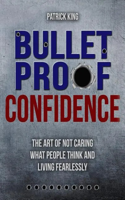 Bulletproof Confidence: The Art of Not Caring What People Think and Living Fearl - Paperback