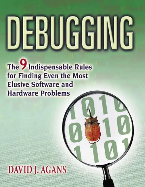 Debugging: The 9 Indispensable Rules for Finding Even the Most Elusive Software and Hardware Problems - Paperback