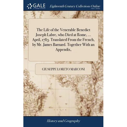 The Life of the Venerable Benedict Joseph Labre, who Died at Rome, ... April, 1783. Translated From the French, by Mr. James Barnard. Together With an - Hardcover