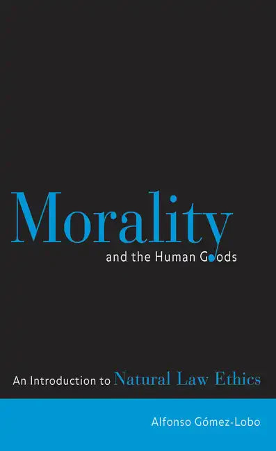 Morality and the Human Goods: An Introduction to Natural Law Ethics - Paperback