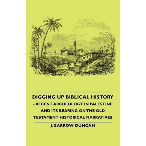 Digging Up Biblical History - Recent Archeology in Palestine and Its Bearing on the Old Testament Historical Narratives - Paperback