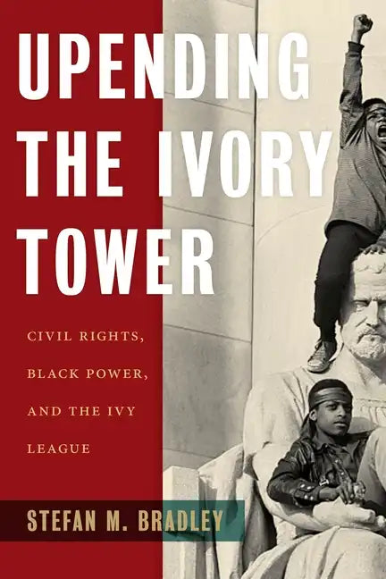 Upending the Ivory Tower: Civil Rights, Black Power, and the Ivy League - Hardcover
