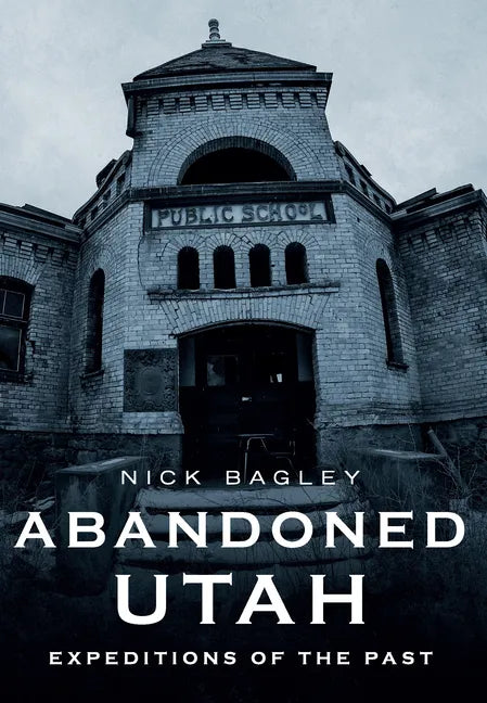Abandoned Utah: Expeditions of the Past - Paperback