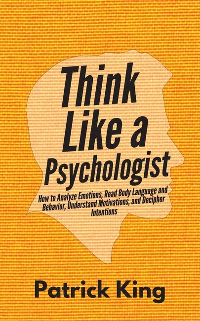 Think Like a Psychologist: How to Analyze Emotions, Read Body Language and Behavior, Understand Motivations, and Decipher Intentions - Paperback