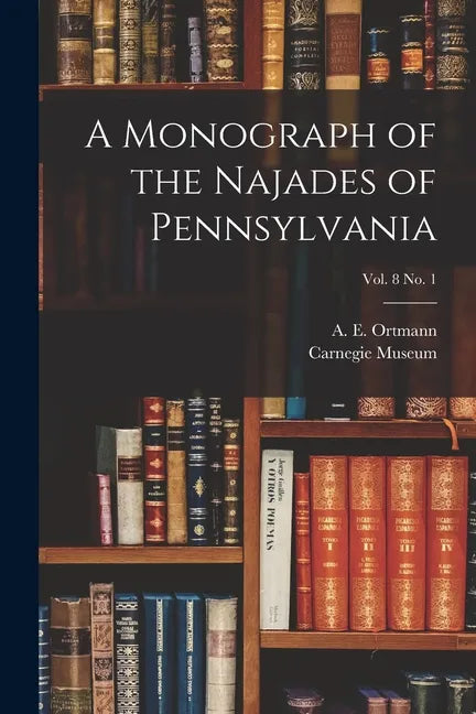 A Monograph of the Najades of Pennsylvania; vol. 8 no. 1 - Paperback