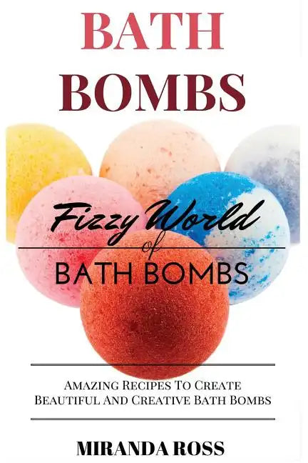 Bath Bombs: Fizzy World of Bath Bombs - Amazing Recipes to Create Beautiful and Creative Bath Bombs - Paperback