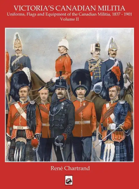 Victoria's Militia: Uniforms, Flags and Equipment of Canadian Milit 1837 - 1901 - Hardcover