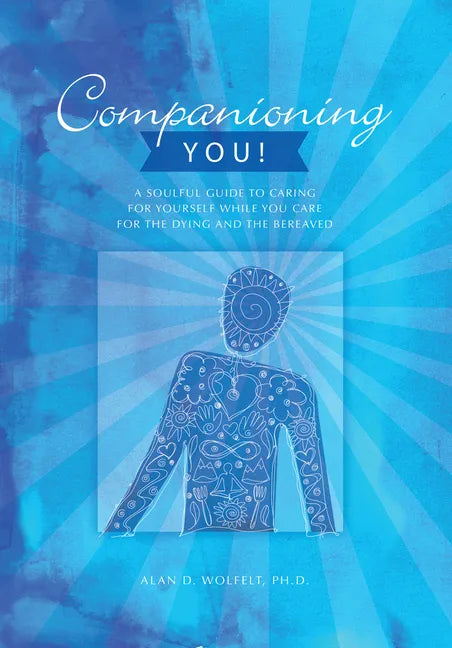 Companioning You!: A Soulful Guide to Caring for Yourself While You Care for the Dying and the Bereaved - Paperback
