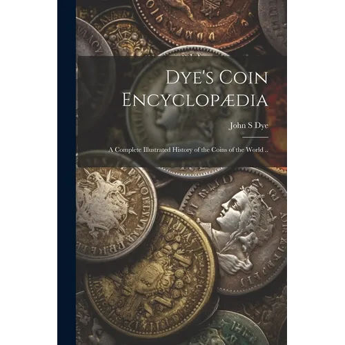 Dye's Coin Encyclop訶ia: A Complete Illustrated History of the Coins of the World .. - Paperback