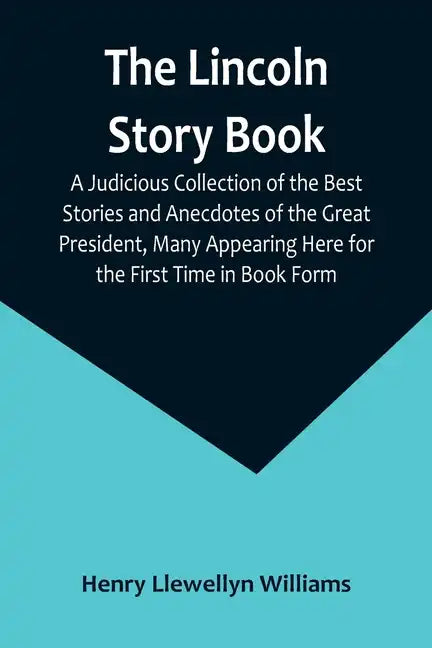 The Lincoln Story Book: A Judicious Collection of the Best Stories and Anecdotes of the Great President, Many Appearing Here for the First Time in Boo - Paperback