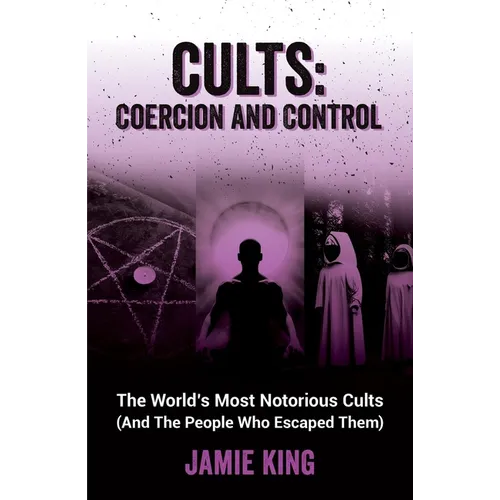 Cults: Coercion and Control: The World's Most Notorious Cults (and the People Who Escaped Them) - Paperback