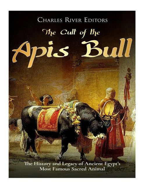 The Cult of the Apis Bull: The History and Legacy of Ancient Egypt's Most Famous Sacred Animal - Paperback