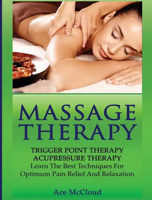 Massage Therapy: Trigger Point Therapy: Acupressure Therapy: Learn The Best Techniques For Optimum Pain Relief And Relaxation - Hardcover