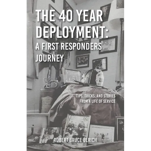 The 40 Year Deployment - A First Responders Journey: Tips, Tricks, and Stories From a Life of Service - Paperback