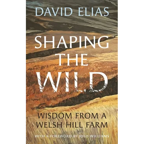 Shaping the Wild: Wisdom from a Welsh Hill Farm - Hardcover