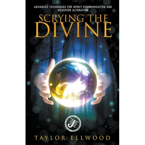 Scrying the Divine: Advanced Techniques for Spirit Communication and Behavior Alteration - Paperback