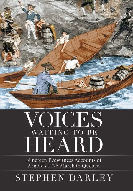 Voices Waiting to Be Heard: Nineteen Eyewitness Accounts of Arnold's 1775 March to Quebec. - Hardcover