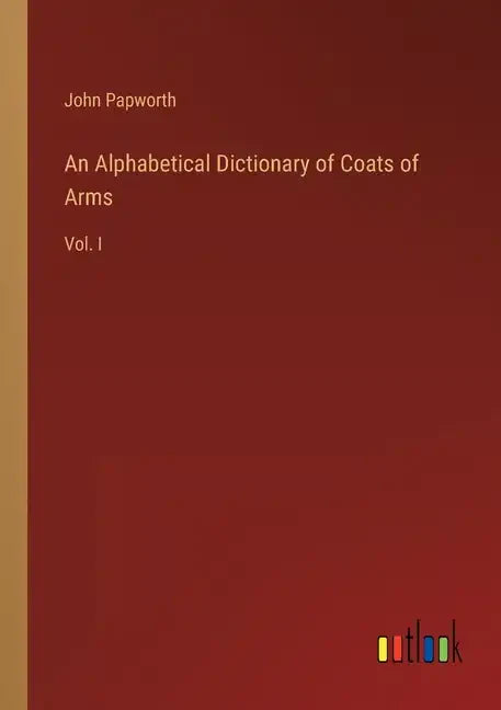 An Alphabetical Dictionary of Coats of Arms: Vol. I - Paperback