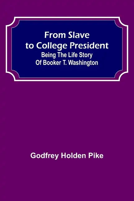 From Slave to College President: Being the Life Story of Booker T. Washington - Paperback
