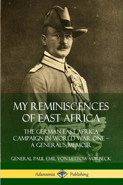 My Reminiscences of East Africa: The German East Africa Campaign in World War One - A General's Memoir - Paperback