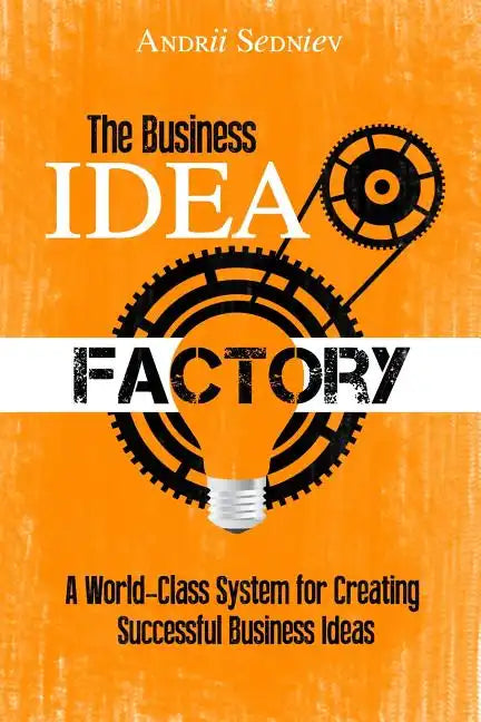 The Business Idea Factory: A World-Class System for Creating Successful Business Ideas - Paperback