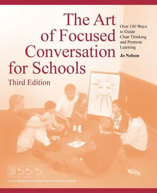 The Art of Focused Conversation for Schools, Third Edition: Over 100 Ways to Guide Clear Thinking and Promote Learning - Paperback