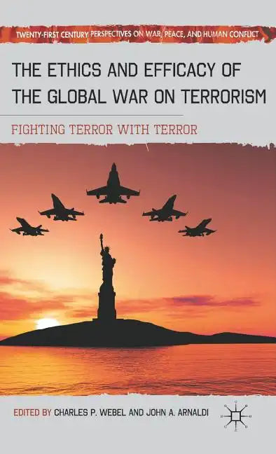 The Ethics and Efficacy of the Global War on Terrorism: Fighting Terror with Terror - Hardcover