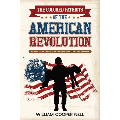 The Colored Patriots of the American Revolution: With Sketches of Several Distinguished Colored Persons - Paperback