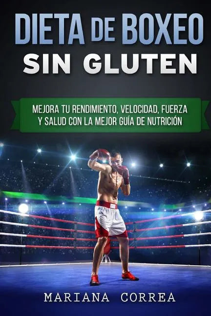 DIETA De BOXEO SIN GLUTEN: Mejora tu Rendimiento, Velocidad, Fuerza y Salud con la Mejor Guia de Nutricion - Paperback