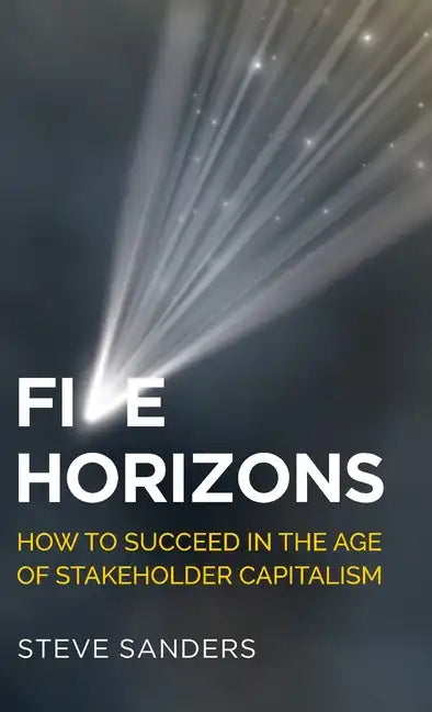 Five Horizons: How to Succeed in the Age of Stakeholder Capitalism - Hardcover