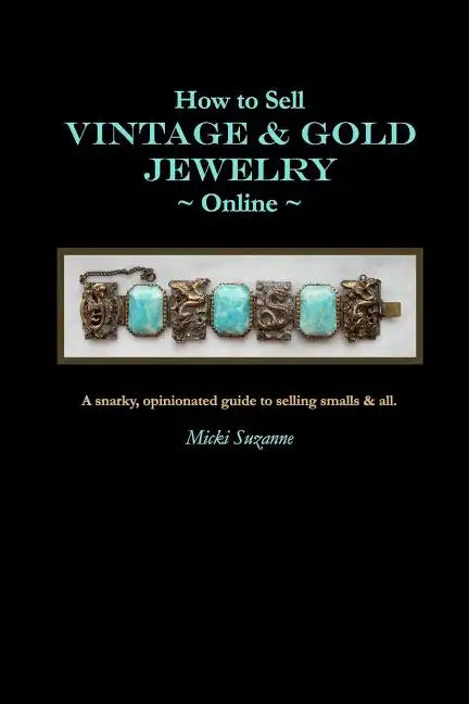 How to Sell Vintage & Gold Jewelry Online: A snarky, opinionated guide to selling smalls and all. - Paperback