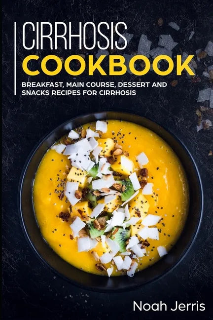 Cirrhosis Cookbook: Breakfast, Main Course, Dessert and Snacks Recipes for Cirrhosis - Paperback