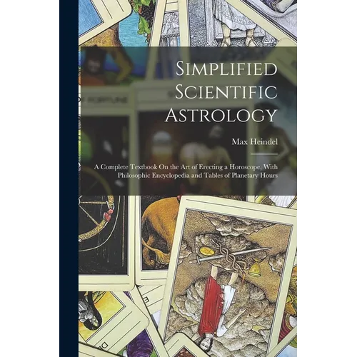 Simplified Scientific Astrology: A Complete Textbook On the Art of Erecting a Horoscope, With Philosophic Encyclopedia and Tables of Planetary Hours - Paperback