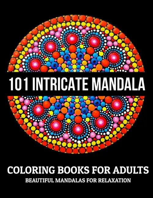 101 Intricate Mandala Coloring Books For Adults: Beautiful Mandalas For Relaxation: Stress Relieving Mandala Designs - Paperback