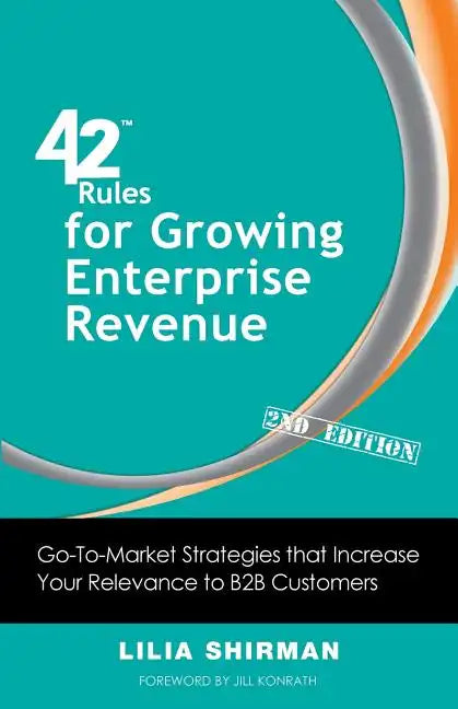 42 Rules for Growing Enterprise Revenue (2nd Edition): Go-To-Market Strategies That Increase Your Relevance to B2B Customers - Paperback