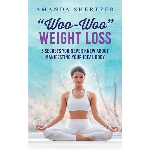 "Woo-Woo" Weight Loss: 5 Secrets You Never Knew About Manifesting Your Ideal Body - Paperback