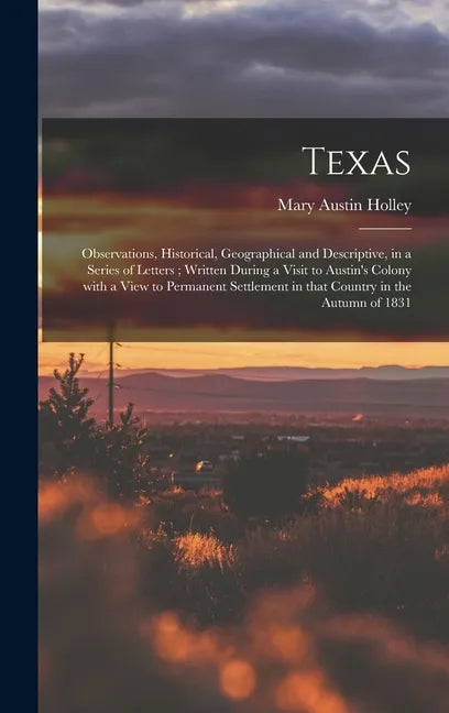 Texas: Observations, Historical, Geographical and Descriptive, in a Series of Letters; Written During a Visit to Austin's Col - Hardcover