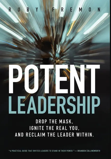 Potent Leadership: Drop the Mask, Ignite the Real You, and Reclaim the Leader Within - Hardcover