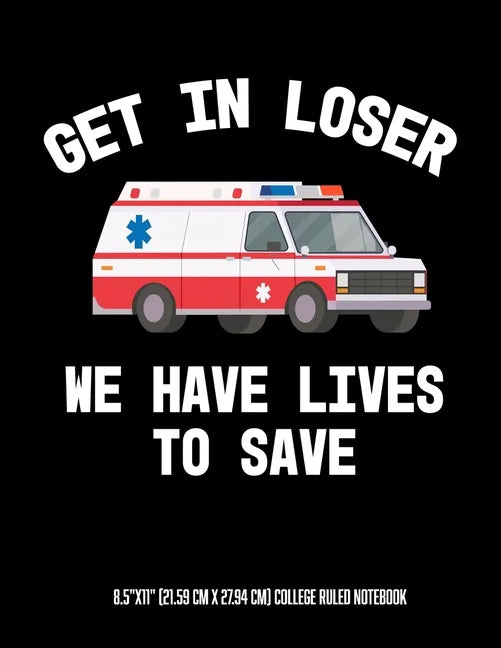 Get In Looser We Have Lives To Save 8.5"x11" (21.59 cm x 27.94 cm) College Ruled Notebook: Awesome Composition Notebook For An EMT Paramedic EMT-B EMT - Paperback