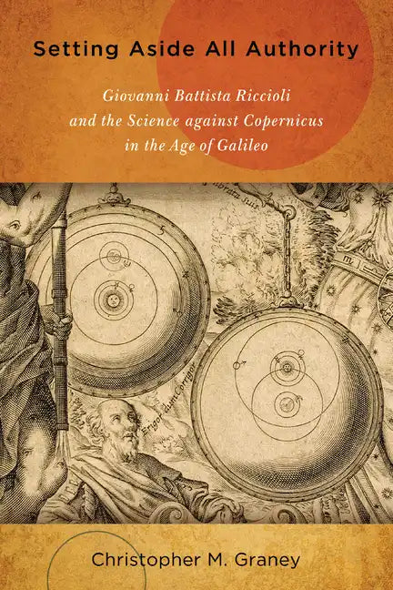 Setting Aside All Authority: Giovanni Battista Riccioli and the Science Against Copernicus in the Age of Galileo - Paperback