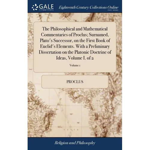 The Philosophical and Mathematical Commentaries of Proclus; Surnamed, Plato's Successor, on the First Book of Euclid's Elements. With a Preliminary Di - Hardcover