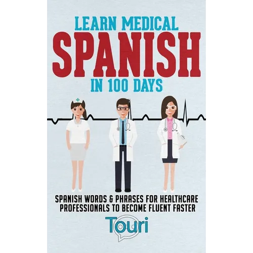 Learn Medical Spanish in 100 Days: Spanish Words & Phrases for Healthcare Professionals to Become Fluent Faster - Hardcover