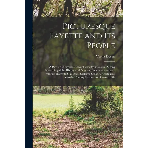 Picturesque Fayette and its People: A Review of Fayette, Howard County, Missouri: Giving Something of the History and Progress, Present Advantages, Bu - Paperback