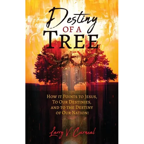 Destiny of a Tree: How It Points to Jesus, To Our Destinies, and to the Destiny of Our Nation! - Paperback