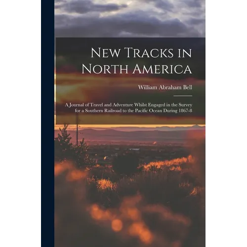 New Tracks in North America: A Journal of Travel and Adventure Whilst Engaged in the Survey for a Southern Railroad to the Pacific Ocean During 1867-8 - Paperback