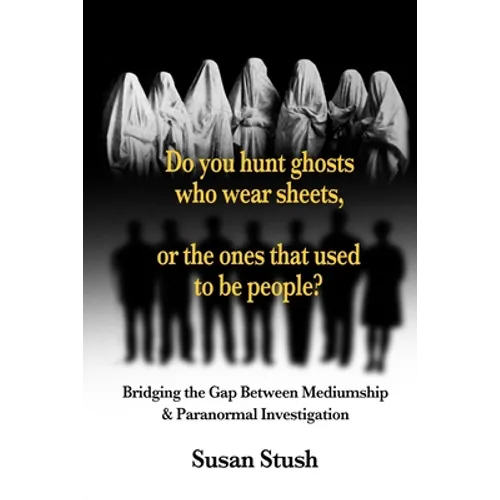 Do you hunt ghosts wearing sheets, or the ones that used to be people?: Bridging the Gap Between Mediumship & Paranormal Investigation - Paperback