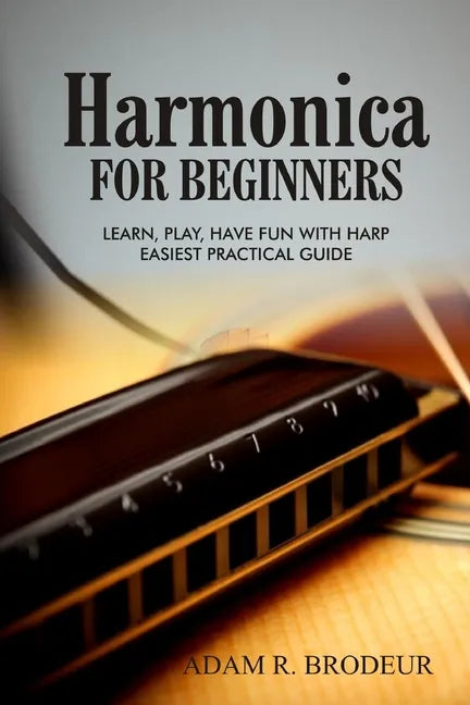 Harmonica For Beginners: Learn, Play, Have Fun with Harp. Easiest Practical Guide - Paperback