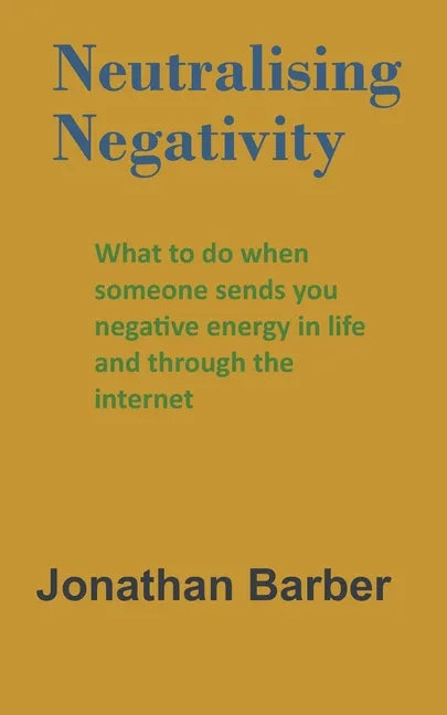 Neutralising Negativity: What to do when someone sends you negative energy in life and through the internet - Paperback