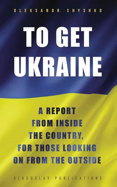 To Get Ukraine: A report from inside the country, for those looking on from the outside - Hardcover